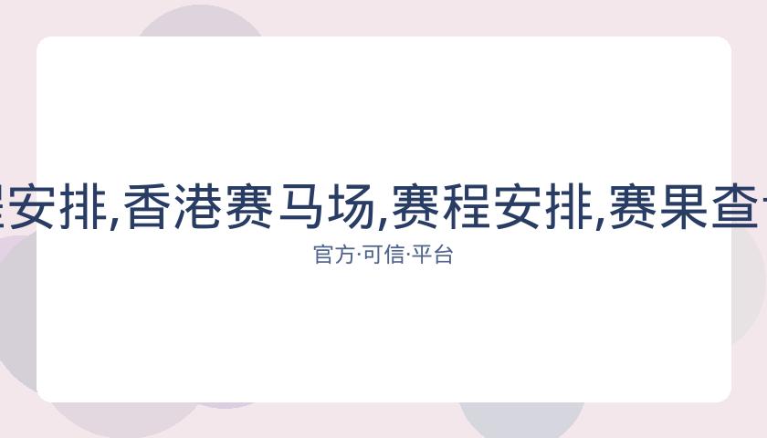 香港赛马场,资讯,赛程安排,香港赛马场,赛程安排,赛果查询,马匹资料,赛事动态